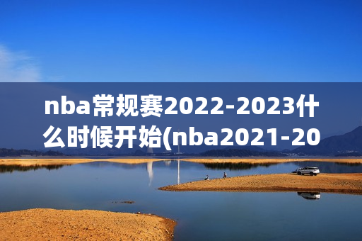 nba常规赛2022-2023什么时候开始(nba2021-2022常规赛什么时候开始)