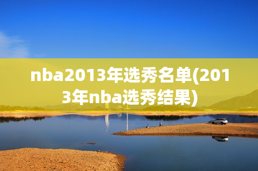 nba2013年选秀名单(2013年nba选秀结果)