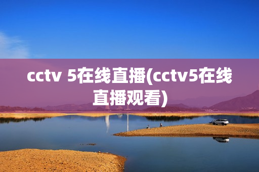 cctv 5在线直播(cctv5在线直播观看)